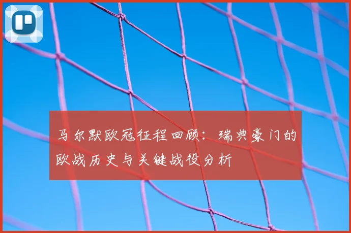 马尔默欧冠征程回顾：瑞典豪门的欧战历史与关键战役分析