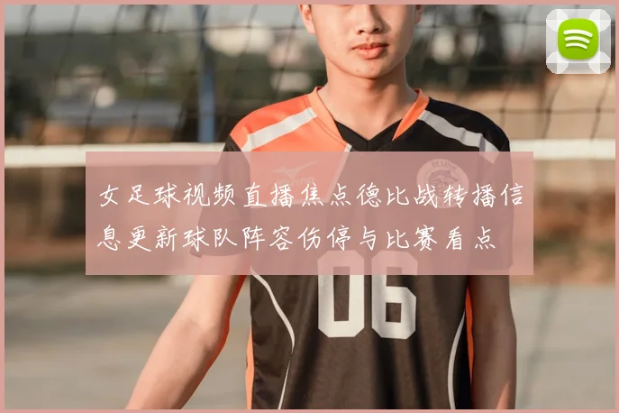 女足球视频直播焦点德比战转播信息更新球队阵容伤停与比赛看点