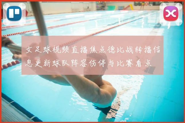 女足球视频直播焦点德比战转播信息更新球队阵容伤停与比赛看点